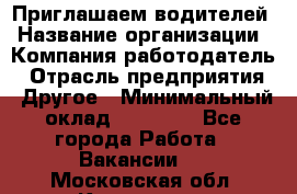 Приглашаем водителей › Название организации ­ Компания-работодатель › Отрасль предприятия ­ Другое › Минимальный оклад ­ 60 000 - Все города Работа » Вакансии   . Московская обл.,Климовск г.